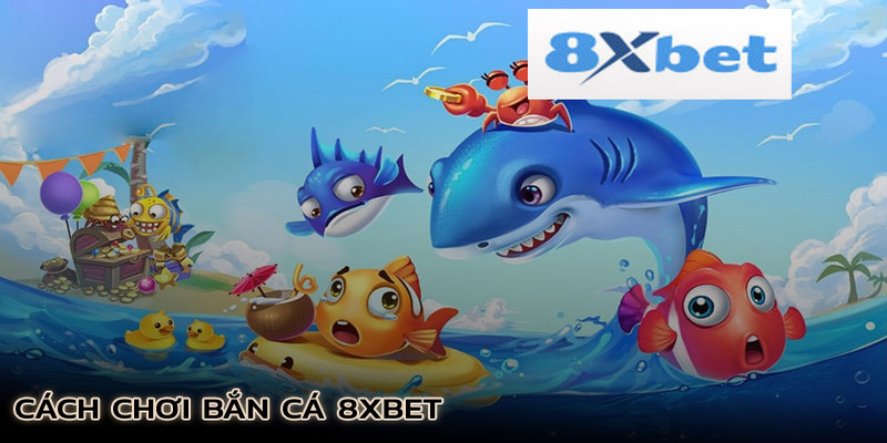 Hướng dẫn tham gia bắn cá 8XBET dành cho bet thủ