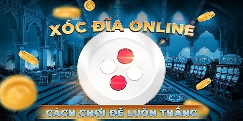 Cách chơi xóc đĩa luôn thắng dành cho tân thủ mới vào nghề