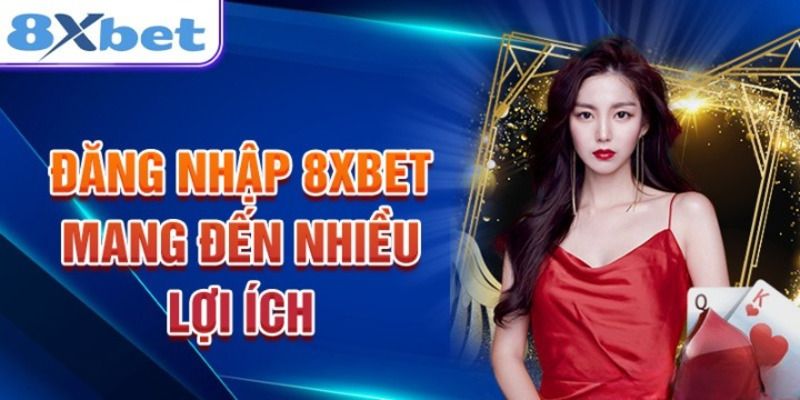 Lợi ích cho người chơi khi đăng nhập 8XBET